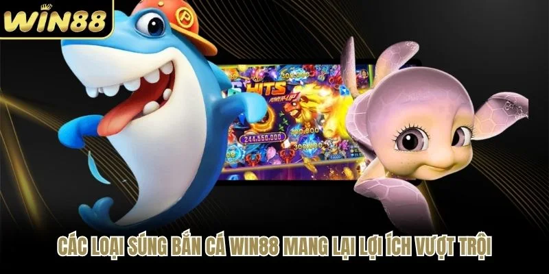 Các Loại Súng Bắn Cá WIN88 Mang Lại Lợi Ích Vượt Trội