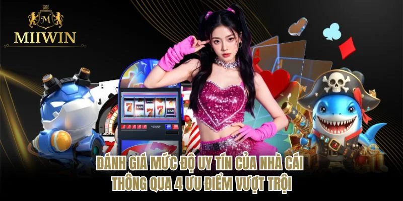 Đánh giá mức độ uy tín của nhà cái thông qua 4 ưu điểm vượt trội