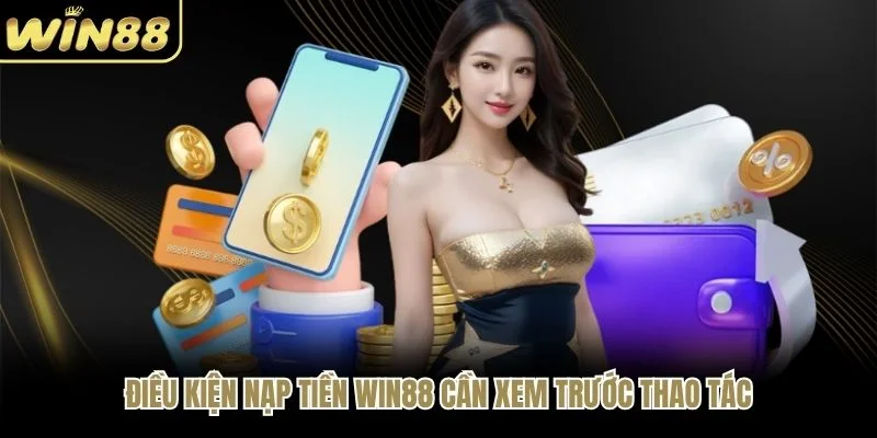 Điều kiện nạp tiền WIN88&nbsp;cần xem trước thao tác