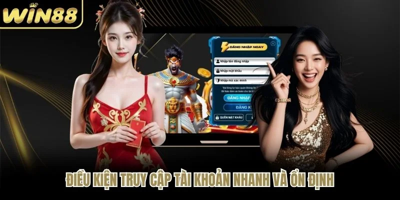 Điều kiện truy cập tài khoản nhanh và ổn định
