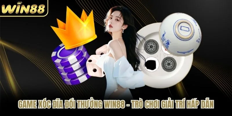 Game Xóc Đĩa Đổi Thưởng WIN88 - Trò Chơi Giải Trí Hấp Dẫn