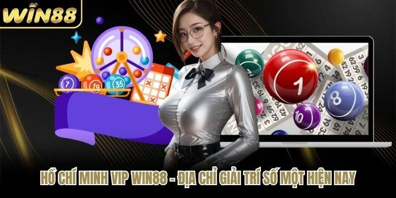 Hồ Chí Minh Vip WIN88 - Địa Chỉ Giải Trí Số Một Hiện Nay