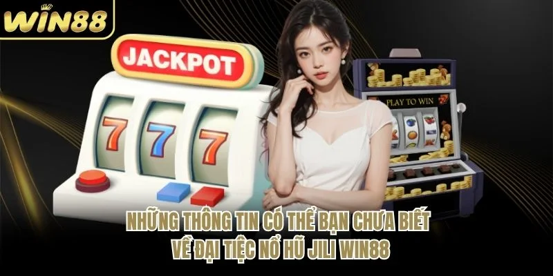 Những thông tin có thể bạn chưa biết về đại tiệc nổ hũ JILI WIN88