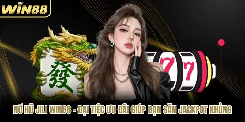 Nổ Hũ JILI WIN88 - Đại Tiệc Ưu Đãi Giúp Bạn Săn Jackpot Khủng