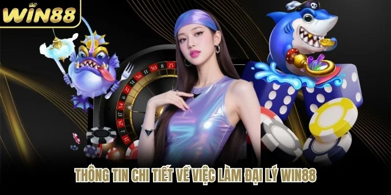 Thông tin chi tiết về việc làm đại lý WIN88