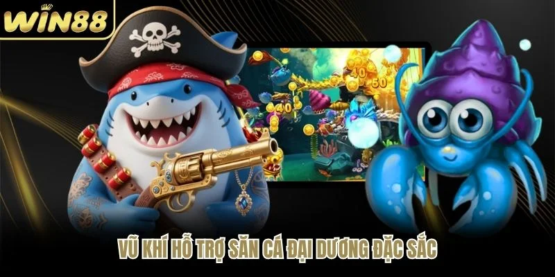 Vũ khí hỗ trợ săn cá đại dương đặc sắc Vũ khí hỗ trợ săn cá đại dương đặc sắc