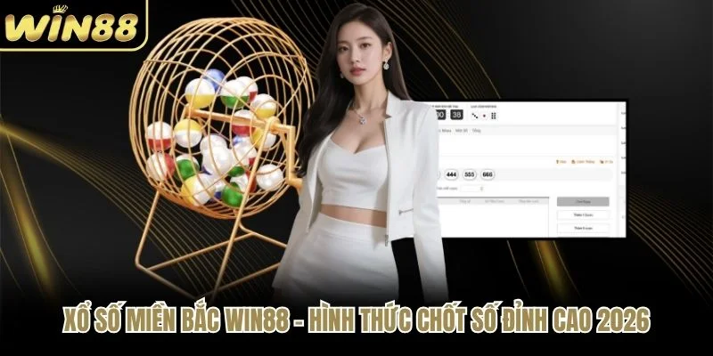 Xổ Số Miền Bắc WIN88 - Hình Thức Chốt Số Đỉnh Cao 2026